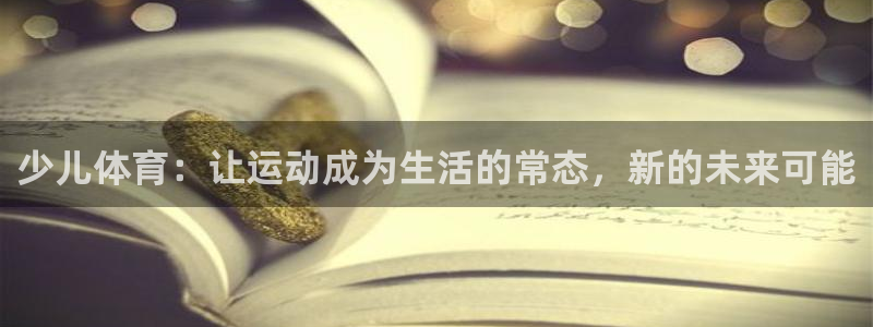 vsport体育在线官网：少儿体育：让运动成为生活的常态，新的未来可能