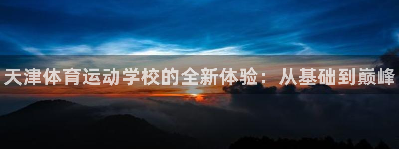 vsport体育在线官网：天津体育运动学校的全新体验：从基础到巅峰
