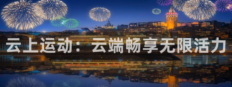 vsport体育在线官网：云上运动：云端畅享无限活力