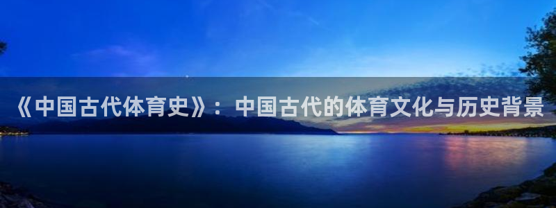 vsport体育：《中国古代体育史》：中国古代的体育文化与历史背景