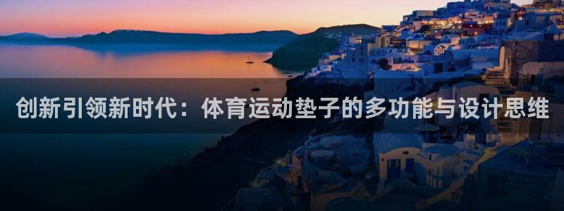 vsport体育在线官网：创新引领新时代：体育运动垫子的多功能与设计思维
