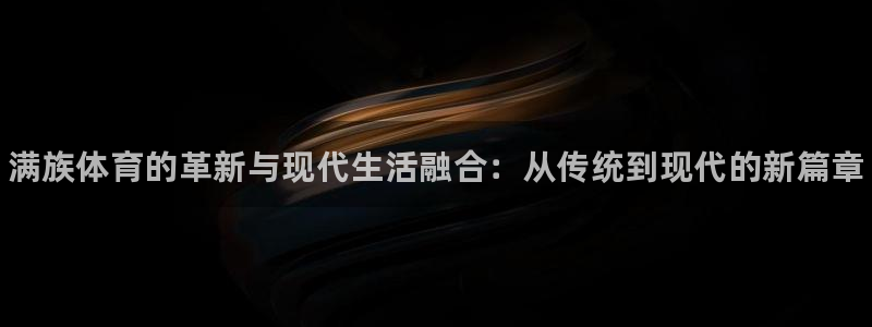 vsport体育：满族体育的革新与现代生活融合：从传统到现代的新篇章