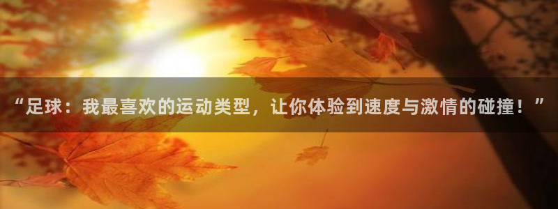 vsport体育：“足球：我最喜欢的运动类型，让你体验到速度与激情的碰撞！”