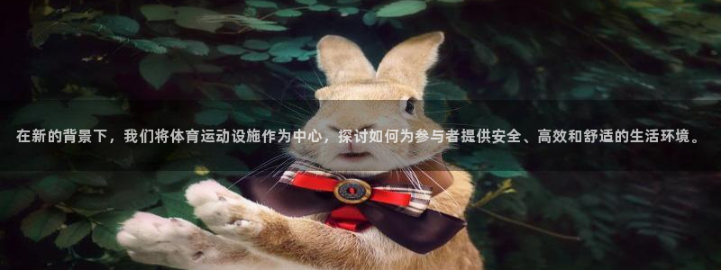vsport体育在线官网：在新的背景下，我们将体育运动设施作为中心，探讨如何为参与者提供安全、高效和舒适的生活环境。