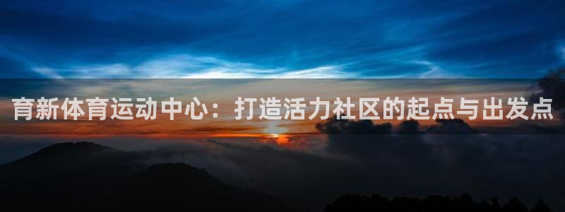 vsport体育：育新体育运动中心：打造活力社区的起点与出发点