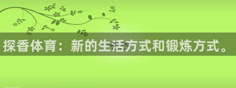 vsport体育在线官网：探香体育：新的生活方式和锻炼方式。