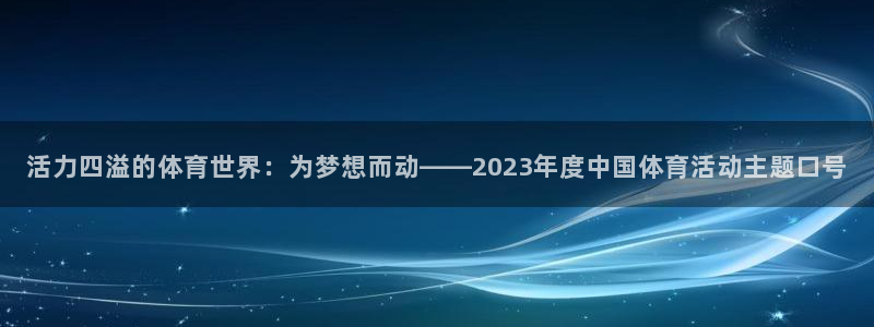 vsport体育：活力四溢的体育世界：为梦想而动——2023年度中国体育活动主题口号