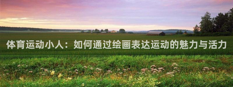 vsport体育在线官网：体育运动小人：如何通过绘画表达运动的魅力与活力