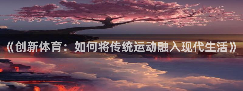 vsport体育在线官网：《创新体育：如何将传统运动融入现代生活》